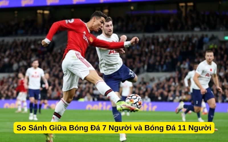 So Sánh Giữa Bóng Đá 7 Người và Bóng Đá 11 Người