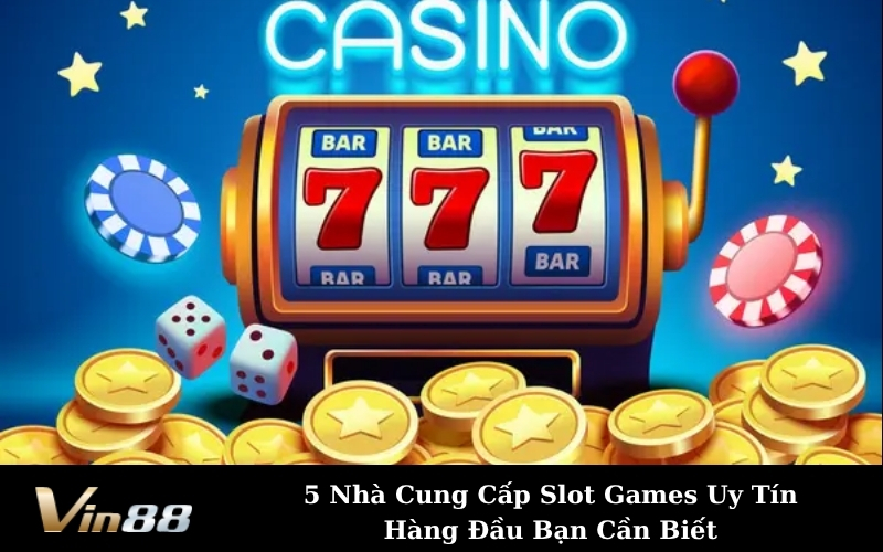 5 Nhà Cung Cấp Slot Games Uy Tín Hàng Đầu Bạn Cần Biết