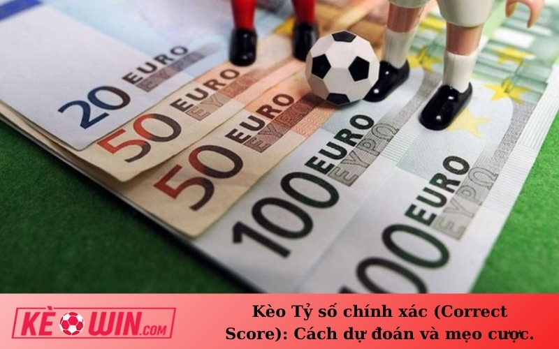 Kèo Tỷ số chính xác (Correct Score): Cách dự đoán và mẹo cược.